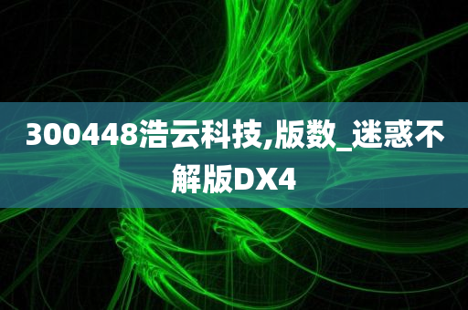 300448浩云科技,版数_迷惑不解版DX4