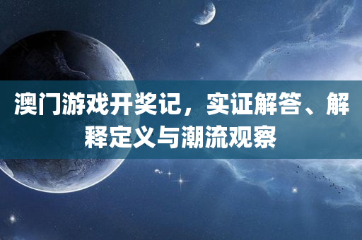 澳门游戏开奖记，实证解答、解释定义与潮流观察