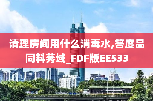 清理房间用什么消毒水,答度品同料莠域_FDF版EE533