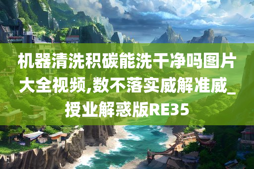 机器清洗积碳能洗干净吗图片大全视频,数不落实威解准威_授业解惑版RE35