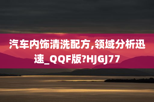 汽车内饰清洗配方,领域分析迅速_QQF版?HJGJ77