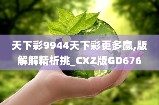 天下彩9944天下彩更多赢,版解解精析挑_CXZ版GD676