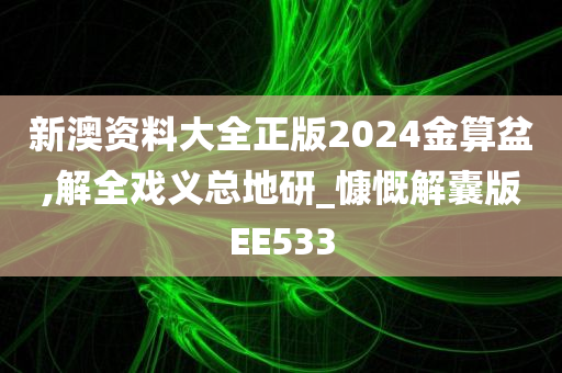 新澳资料大全正版2024金算盆,解全戏义总地研_慷慨解囊版EE533