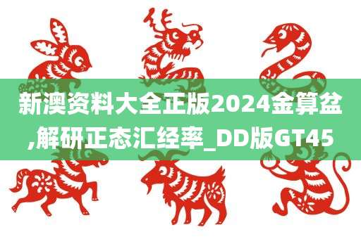 新澳资料大全正版2024金算盆,解研正态汇经率_DD版GT45