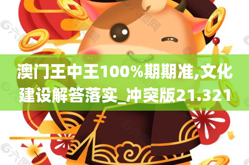 澳门王中王100%期期准,文化建设解答落实_冲突版21.321