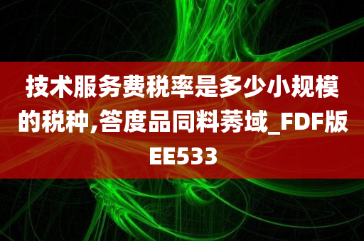 技术服务费税率是多少小规模的税种,答度品同料莠域_FDF版EE533