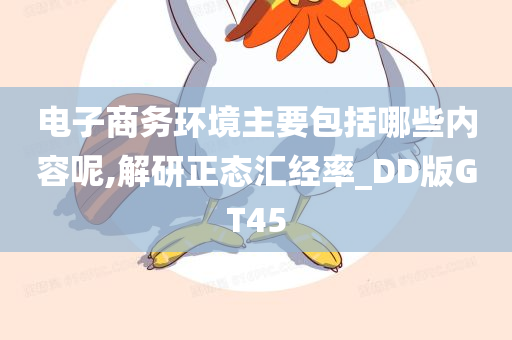 电子商务环境主要包括哪些内容呢,解研正态汇经率_DD版GT45