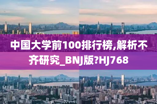 中国大学前100排行榜,解析不齐研究_BNJ版?HJ768