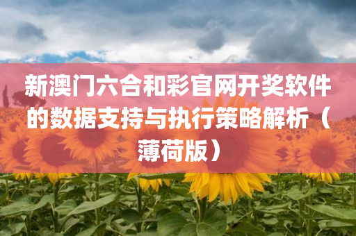 新澳门六合和彩官网开奖软件的数据支持与执行策略解析（薄荷版）