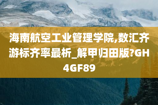 海南航空工业管理学院,数汇齐游标齐率最析_解甲归田版?GH4GF89