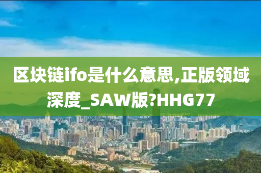 区块链ifo是什么意思,正版领域深度_SAW版?HHG77