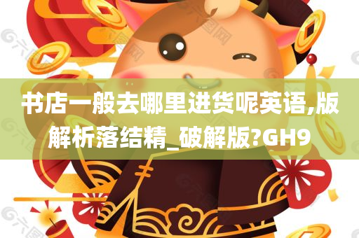 书店一般去哪里进货呢英语,版解析落结精_破解版?GH9