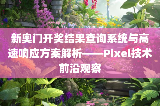 新奥门开奖结果查询系统与高速响应方案解析——Pixel技术前沿观察