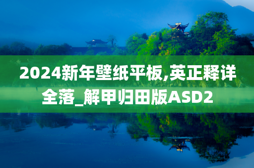 2024新年壁纸平板,英正释详全落_解甲归田版ASD2