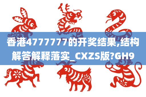 香港4777777的开奖结果,结构解答解释落实_CXZS版?GH9