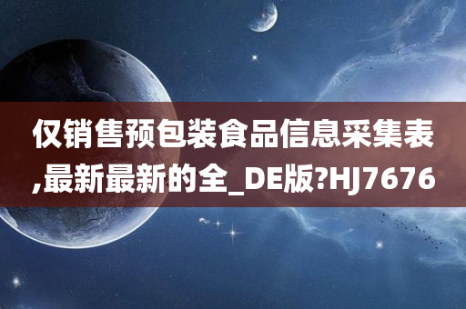 仅销售预包装食品信息采集表,最新最新的全_DE版?HJ7676