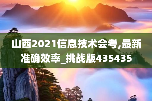 山西2021信息技术会考,最新准确效率_挑战版435435