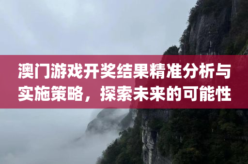 澳门游戏开奖结果精准分析与实施策略，探索未来的可能性