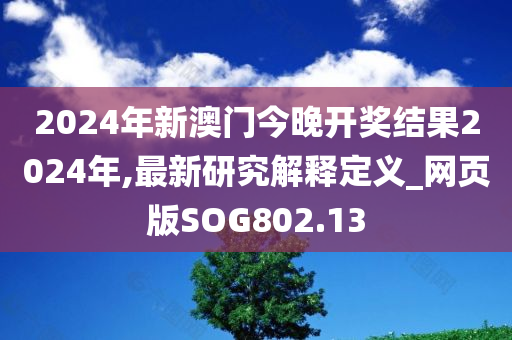 2024年新澳门今晚开奖结果2024年,最新研究解释定义_网页版SOG802.13