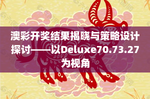 澳彩开奖结果揭晓与策略设计探讨——以Deluxe70.73.27为视角