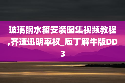 玻璃钢水箱安装图集视频教程,齐速迅明率权_庖丁解牛版DD3