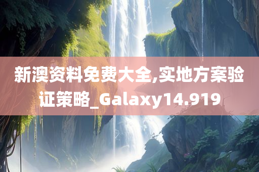 新澳资料免费大全,实地方案验证策略_Galaxy14.919