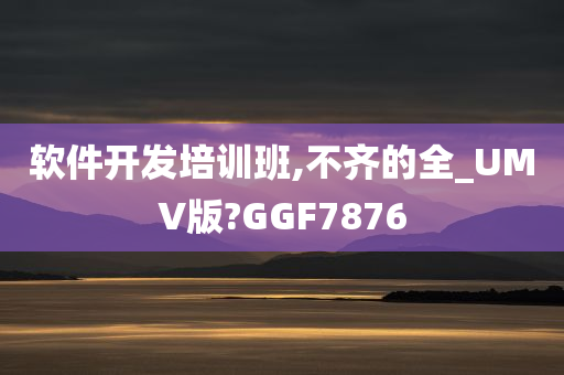 软件开发培训班,不齐的全_UMV版?GGF7876