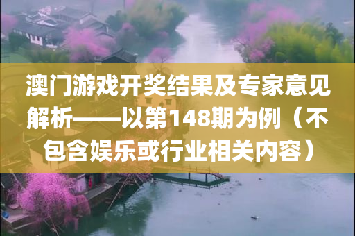 澳门游戏开奖结果及专家意见解析——以第148期为例（不包含娱乐或行业相关内容）