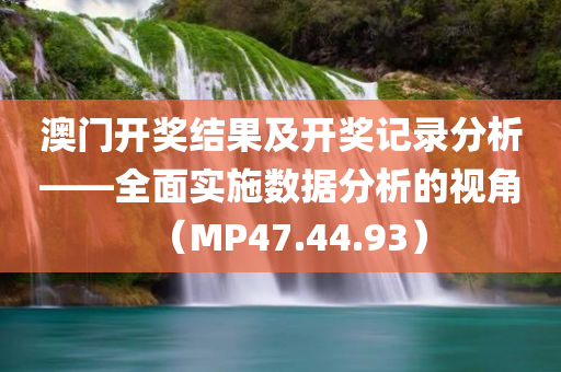 澳门开奖结果及开奖记录分析——全面实施数据分析的视角（MP47.44.93）