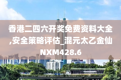 香港二四六开奖免费资料大全,安全策略评估_混元太乙金仙NXM428.6