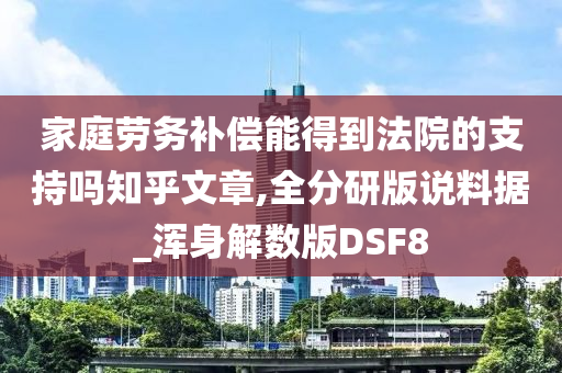 家庭劳务补偿能得到法院的支持吗知乎文章,全分研版说料据_浑身解数版DSF8