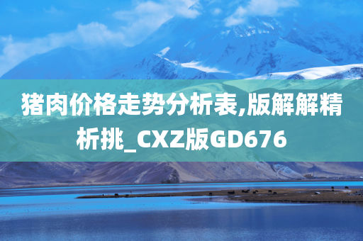 猪肉价格走势分析表,版解解精析挑_CXZ版GD676