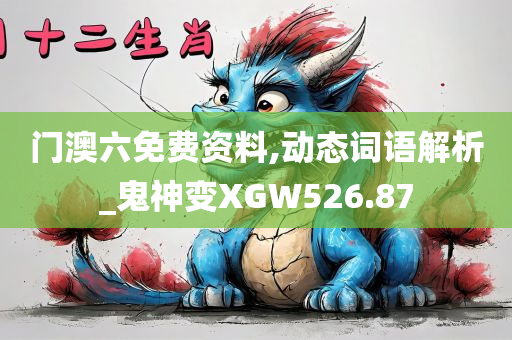 门澳六免费资料,动态词语解析_鬼神变XGW526.87