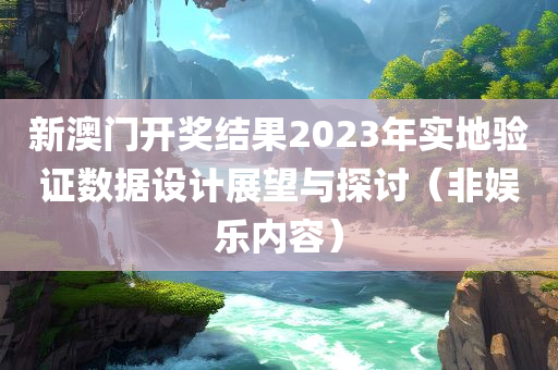 新澳门开奖结果2023年实地验证数据设计展望与探讨（非娱乐内容）