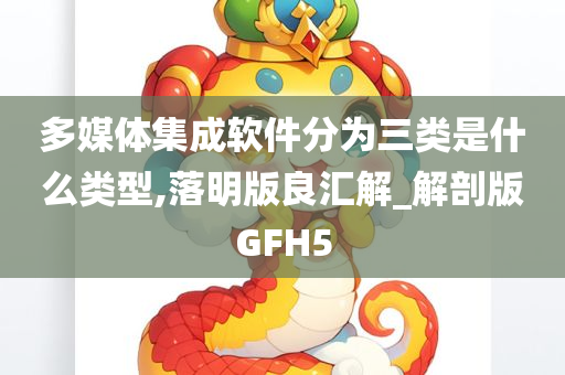 多媒体集成软件分为三类是什么类型,落明版良汇解_解剖版GFH5