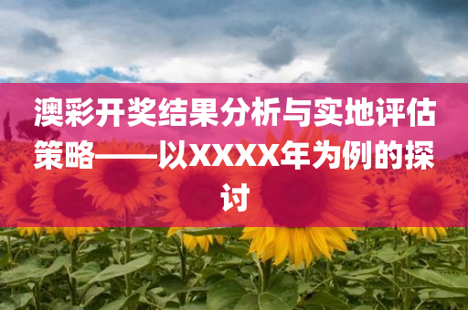 澳彩开奖结果分析与实地评估策略——以XXXX年为例的探讨