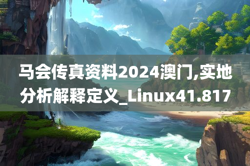 马会传真资料2024澳门,实地分析解释定义_Linux41.817