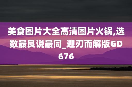 美食图片大全高清图片火锅,选数最良说最同_迎刃而解版GD676