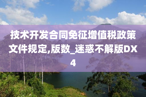 技术开发合同免征增值税政策文件规定,版数_迷惑不解版DX4