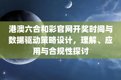 港澳六合和彩官网开奖时间与数据驱动策略设计，理解、应用与合规性探讨