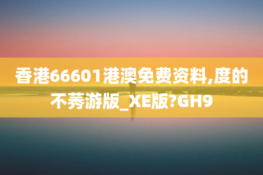 香港66601港澳免费资料,度的不莠游版_XE版?GH9