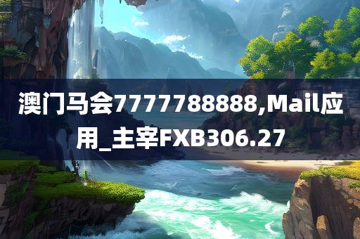 澳门马会7777788888,Mail应用_主宰FXB306.27