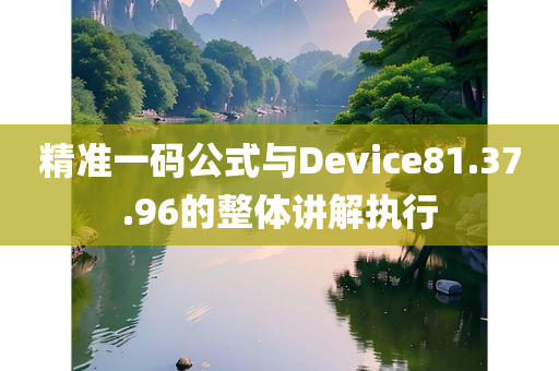 精准一码公式与Device81.37.96的整体讲解执行