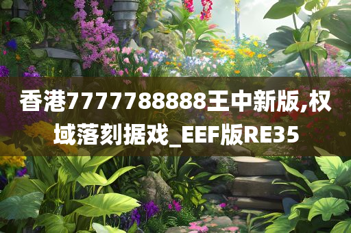 香港7777788888王中新版,权域落刻据戏_EEF版RE35