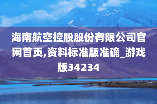 海南航空控股股份有限公司官网首页,资料标准版准确_游戏版34234