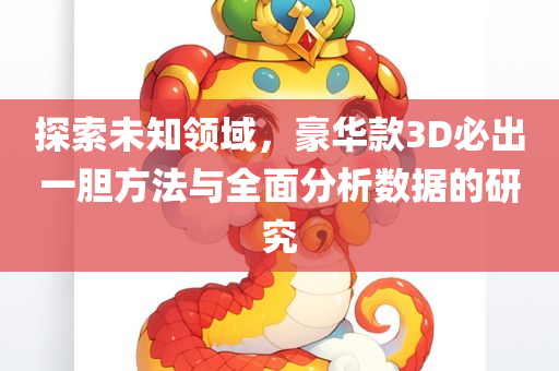 探索未知领域，豪华款3D必出一胆方法与全面分析数据的研究