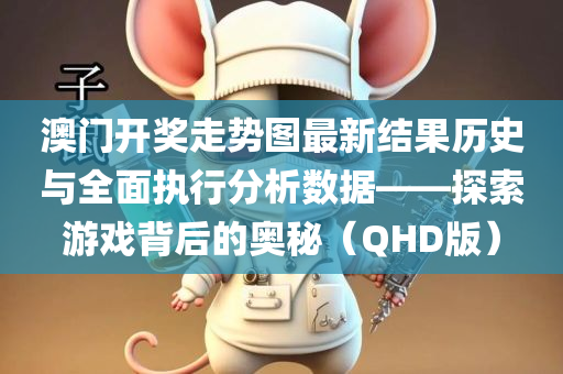 澳门开奖走势图最新结果历史与全面执行分析数据——探索游戏背后的奥秘（QHD版）