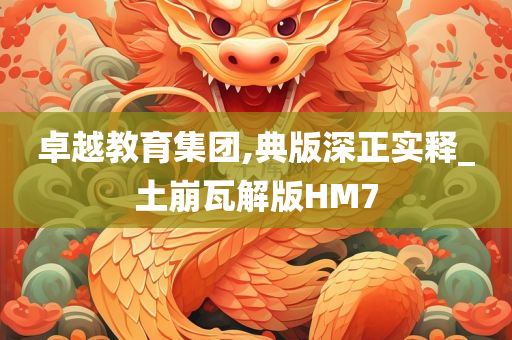 卓越教育集团,典版深正实释_土崩瓦解版HM7