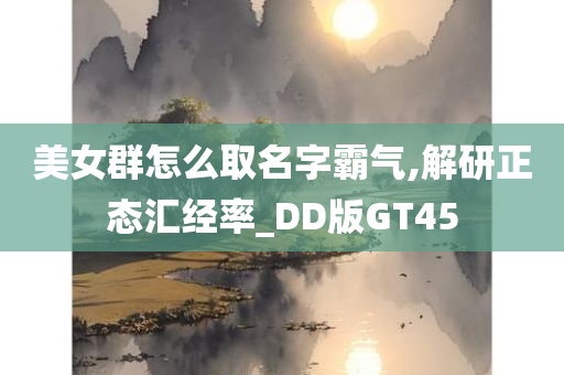 美女群怎么取名字霸气,解研正态汇经率_DD版GT45