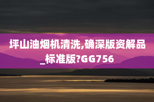 坪山油烟机清洗,确深版资解品_标准版?GG756